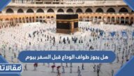 هل يجوز طواف الوداع قبل السفر بيوم