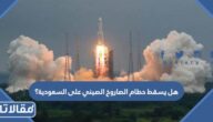 هل يسقط حطام الصاروخ الصيني على السعودية؟