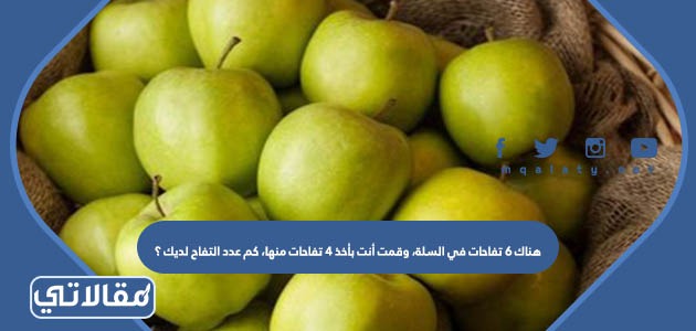 هناك 6 تفاحات في السلة، وقمت أنت بأخذ 4 تفاحات منها، كم عدد التفاح لديك ؟