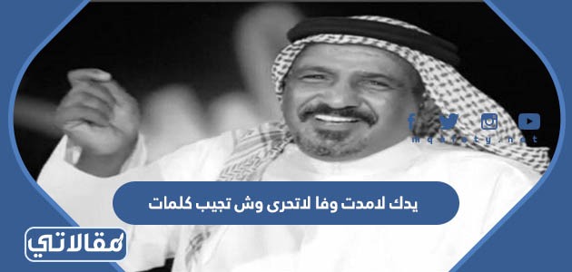يدك لامدت وفا لاتحرى وش تجيب كلمات