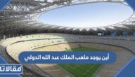 أين يوجد ملعب الملك عبد الله الدولي