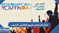 افكار للاحتفال باليوم العالمي للشباب جديدة ومتنوعة 2025