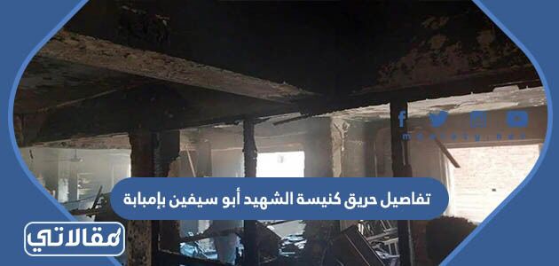 تفاصيل حريق كنيسة الشهيد أبو سيفين بإمبابة