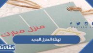 اجمل عبارات تهنئة المنزل الجديد مكتوبة وبالصور