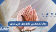 دعاء لصديقتي بالتوفيق في حياتها
