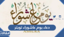 دعاء يوم عاشوراء تويتر واجمل تغريدات عاشوراء 1447 مكتوبة