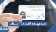 كم رسوم رخصة القيادة ١٠ سنوات 2026 في السعودية