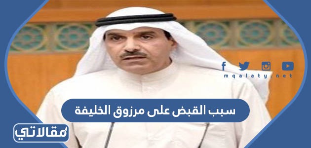 سبب القبض على مرزوق الخليفة