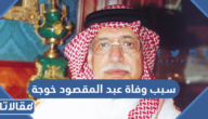 سبب وفاة عبدالمقصود خوجة الأديب ورجل الأعمال السعودي