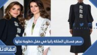 كم سعر فستان الملكة رانيا في حفل خطوبة نجلها