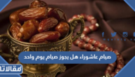 صيام عاشوراء هل يجوز صيام يوم واحد