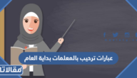 عبارات ترحيب بالمعلمات بداية العام الدراسي الجديد