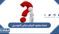 قصة مفقود الرياض تركي الدوسري كاملة