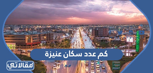كم عدد سكان عنيزة