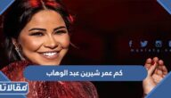 كم عمر شيرين عبد الوهاب