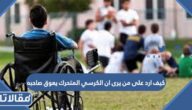 كيف ارد على من يرى ان الكرسي المتحرك يعوق صاحبه
