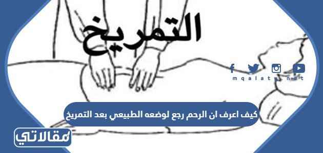 كيف اعرف ان الرحم رجع لوضعه الطبيعي بعد التمريخ