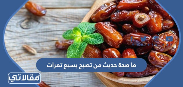ما صحة حديث من تصبح بسبع تمرات