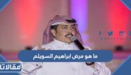 ما هو مرض ابراهيم السويلم