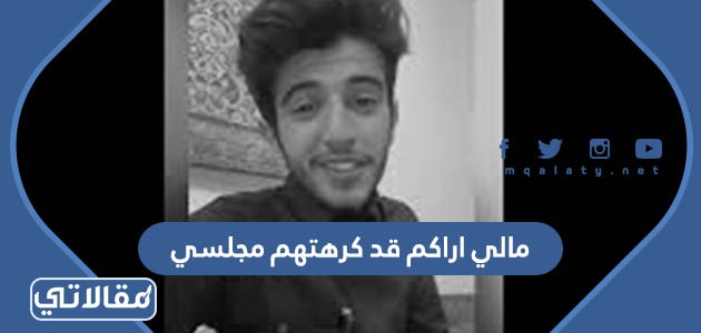 مالي اراكم قد كرهتهم مجلسي