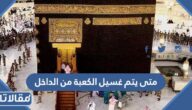 متى يتم غسيل الكعبة من الداخل وما الهدف من ذلك