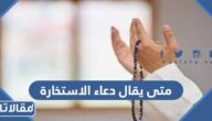 متى يقال دعاء الاستخارة