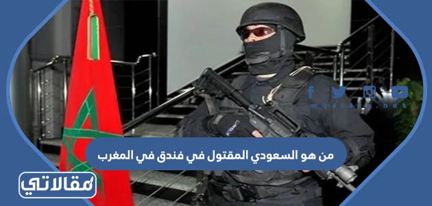 من هو السعودي المقتول في فندق في المغرب
