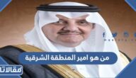 من هو امير المنطقة الشرقية الحالي