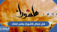 هل صيام عاشوراء يعتبر قضاء