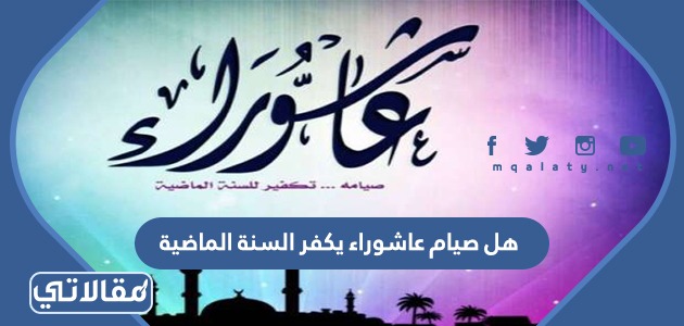 هل صيام عاشوراء يكفر السنة الماضية