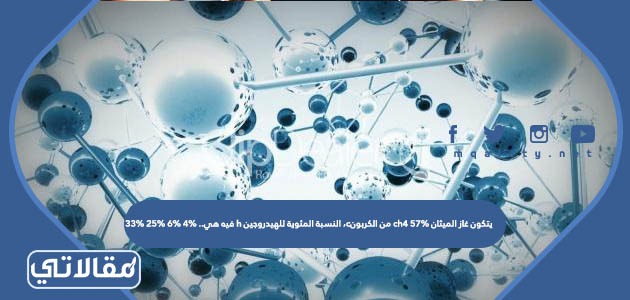 يتكون غاز الميثان ch4 57% من الكربونc، النسبة المئوية للهيدروجين h فيه هي.. 4% 6% 25% 33%