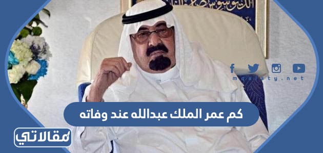 كم عمر الملك عبدالله عند وفاته