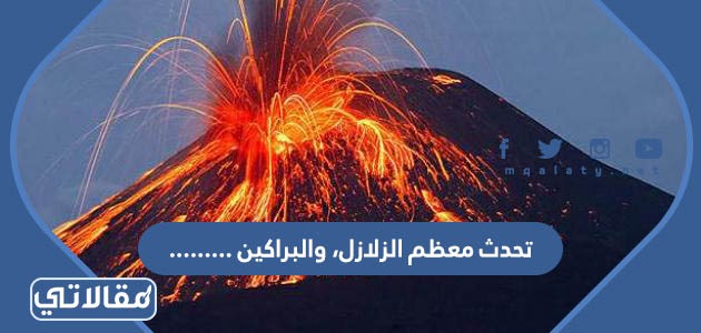 تحدث معظم الزلازل، والبراكين .........................