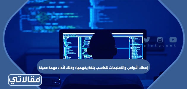 إعطاء الأوامر، والتعليمات للحاسب بلغة يفهمها؛ وذلك لأداء مهمة معينة