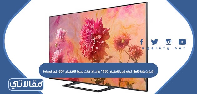 اشترت غادة تلفازا ثمنه قبل التخفيض ١٢٥٠ ريالا. إذا كانت نسبة التخفيض ٣٠٪، فما قيمته؟