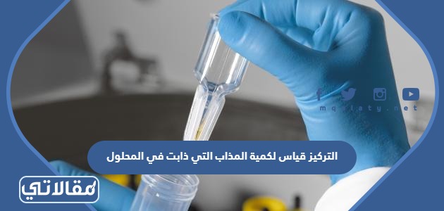 التركيز قياس لكمية المذاب التي ذابت في المحلول