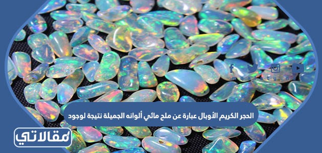 الحجر الكريم الأوبال عبارة عن ملح مائي ألوانه الجميلة نتيجة لوجود