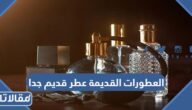 قائمة العطورات القديمة عطر قديم جدا