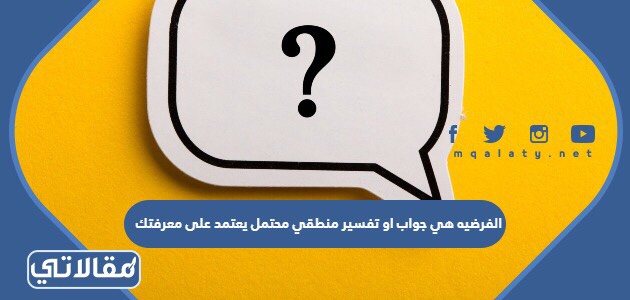 الفرضيه هي جواب او تفسير منطقي محتمل يعتمد على معرفتك