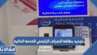 تجديد بطاقة الصراف الراجحي الخدمة الذاتية