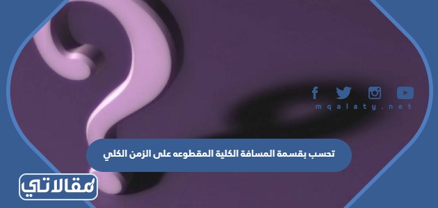 تحسب بقسمة المسافة الكلية المقطوعه على الزمن الكلي