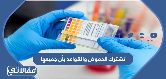 تشترك الحموض والقواعد بأن جميعها