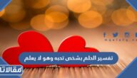 تفسير الحلم بشخص تحبه وهو لا يعلم للعزباء والمتزوجة والحامل