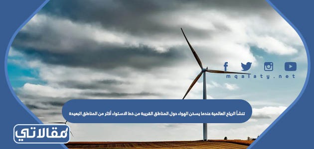 تنشأ الرياح العالمية عندما يسخن الهواء حول المناطق القريبة من خط الاستواء أكثر من المناطق البعيدة