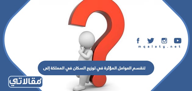 تنقسم العوامل المؤثرة في توزيع السكان في المملكة إلى