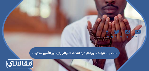 دعاء بعد قراءة سورة البقرة لقضاء الحوائج وتيسير الأمور مكتوب