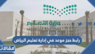 رابط حجز موعد في إدارة تعليم الرياض riyadhedu.gov.sa