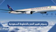 كم رسوم تغيير الحجز بالخطوط السعودية 1447 – 2026