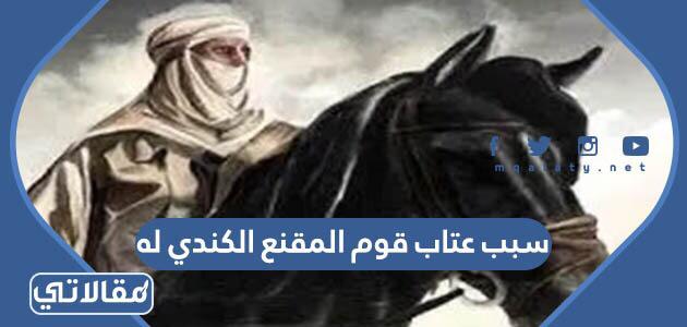 سبب عتاب قوم المقنع الكندي له