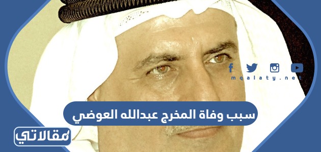 سبب وفاة المخرج عبدالله العوضي